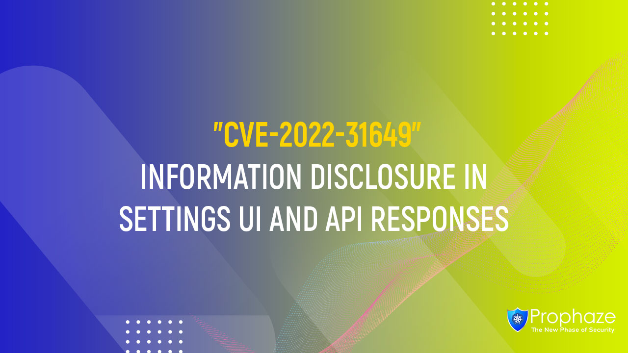 CVE-2022-31649 : Information Disclosure In Settings UI And API Responses