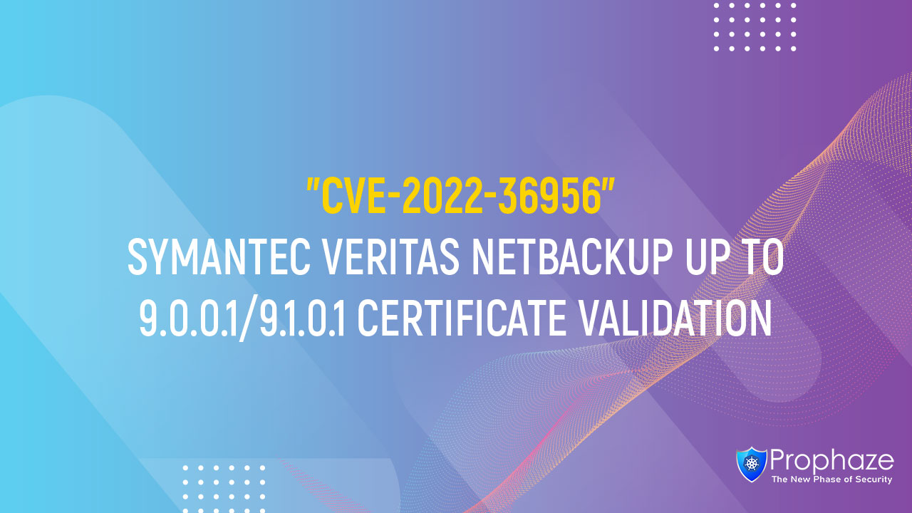 CVE-2022-36956 : SYMANTEC VERITAS NETBACKUP UP TO 9.0.0.1/9.1.0.1 CERTIFICATE VALIDATION