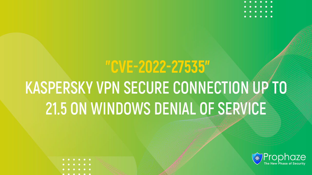 CVE-2022-27535 : KASPERSKY VPN SECURE CONNECTION UP TO 21.5 ON WINDOWS DENIAL OF SERVICE