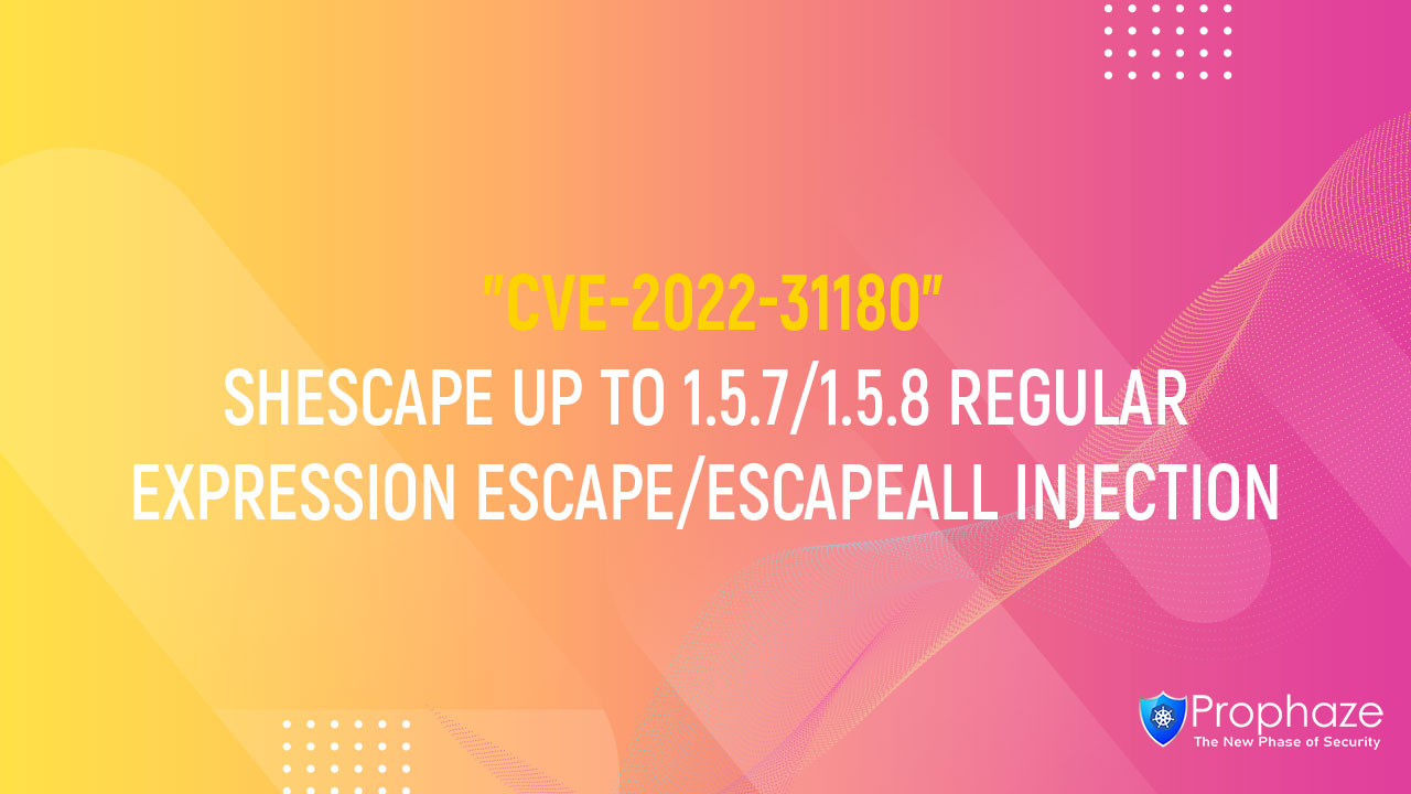 CVE-2022-31180 : SHESCAPE UP TO 1.5.7/1.5.8 REGULAR EXPRESSION ESCAPE/ESCAPEALL INJECTION