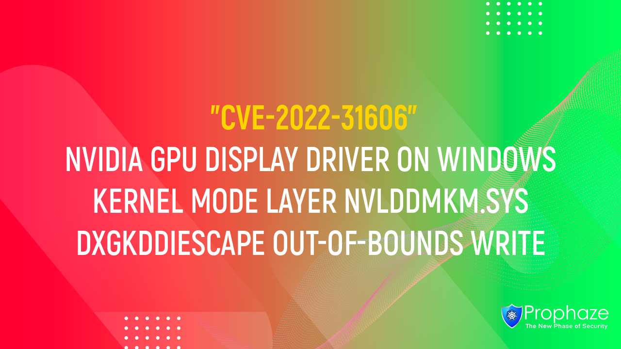 CVE-2022-31606 : NVIDIA GPU DISPLAY DRIVER ON WINDOWS KERNEL MODE LAYER NVLDDMKM.SYS DXGKDDIESCAPE OUT-OF-BOUNDS WRITE