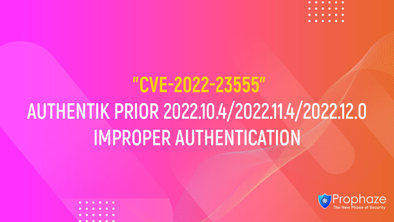 CVE-2022-23555 : AUTHENTIK PRIOR 2022.10.4/2022.11.4/2022.12.0 IMPROPER AUTHENTICATION