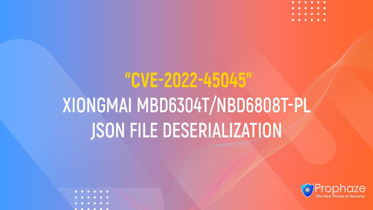 CVE-2022-45045 : XIONGMAI MBD6304T/NBD6808T-PL JSON FILE DESERIALIZATION