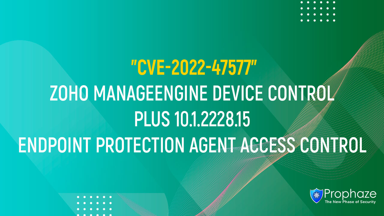 CVE-2022-47577 : ZOHO MANAGEENGINE DEVICE CONTROL PLUS 10.1.2228.15 ENDPOINT PROTECTION AGENT ACCESS CONTROL