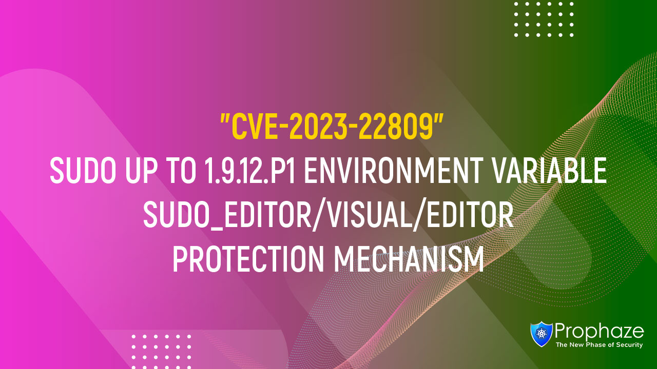 CVE-2023-22809 : SUDO UP TO 1.9.12.P1 ENVIRONMENT VARIABLE SUDO_EDITOR/VISUAL/EDITOR PROTECTION MECHANISM