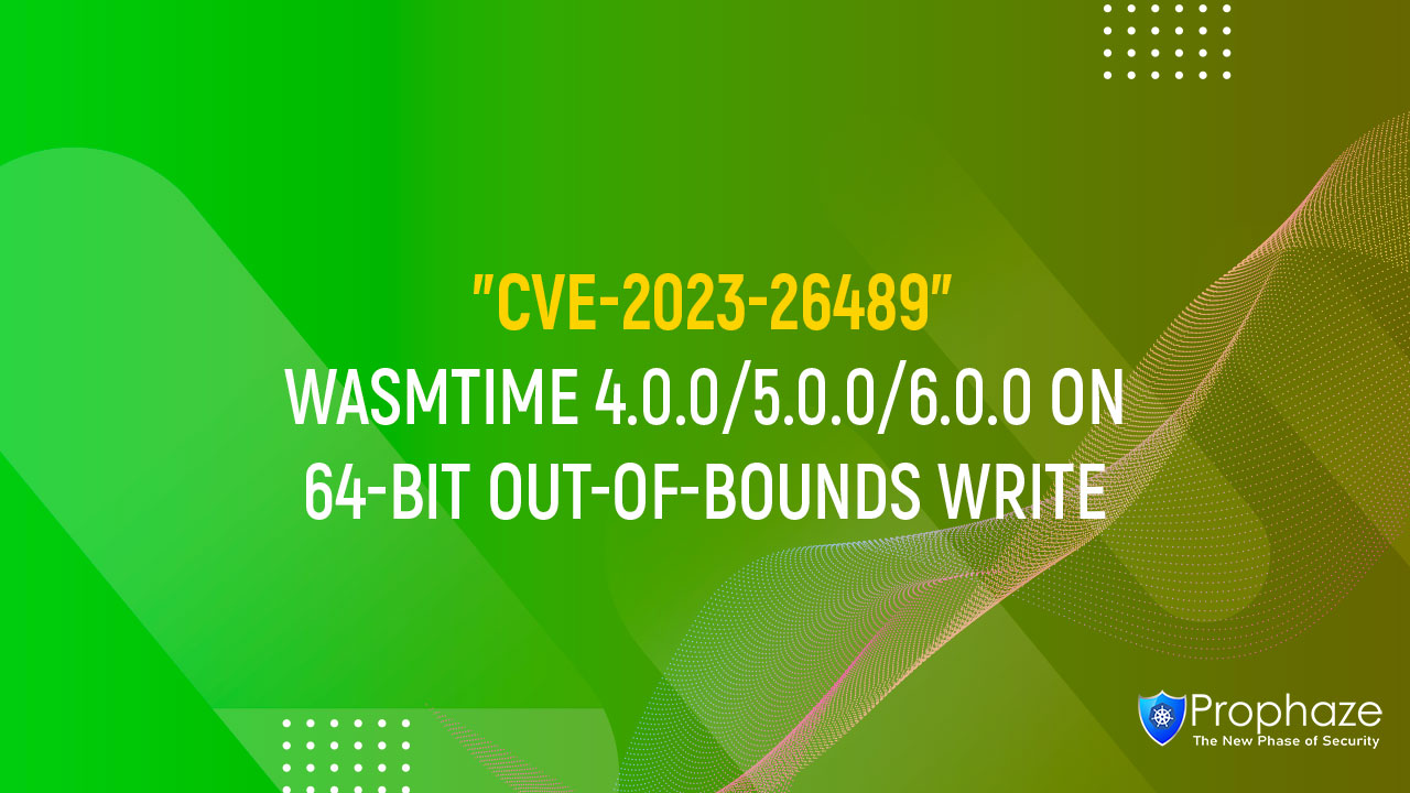 CVE-2023-26489 : WASMTIME 4.0.0/5.0.0/6.0.0 ON 64-BIT OUT-OF-BOUNDS WRITE