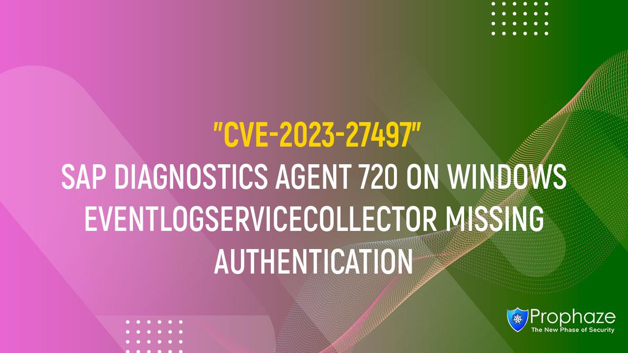 CVE-2023-27497 : SAP DIAGNOSTICS AGENT 720 ON WINDOWS EVENTLOGSERVICECOLLECTOR MISSING AUTHENTICATION