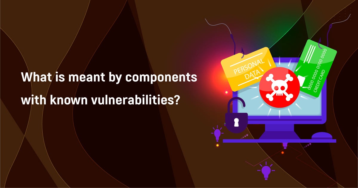 What Is Components With Known Vulnerabilities? How To Mitigate The Risks Associated With The Usage Of Such Components?