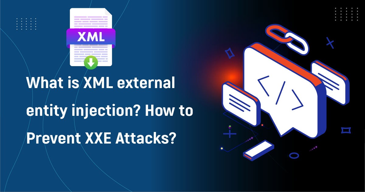 What Is XML External Entity Injection? How To Prevent XXE Attacks?
