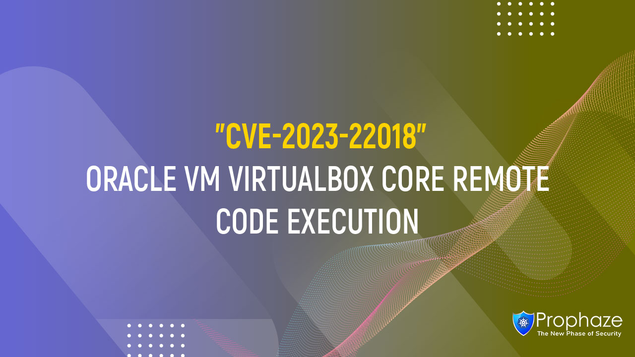 CVE-2023-22018 : ORACLE VM VIRTUALBOX CORE REMOTE CODE EXECUTION