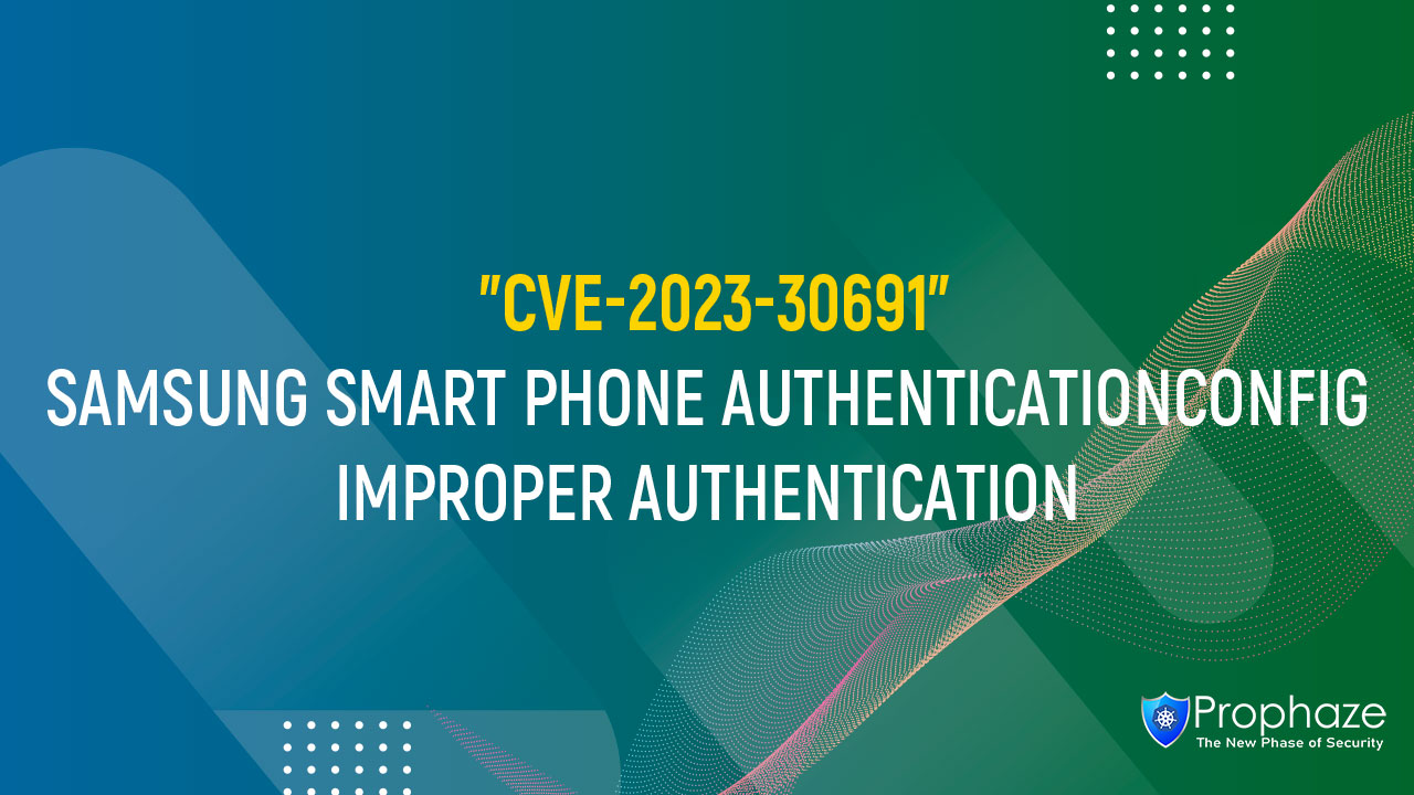 CVE-2023-30691 : SAMSUNG SMART PHONE AUTHENTICATIONCONFIG IMPROPER AUTHENTICATION