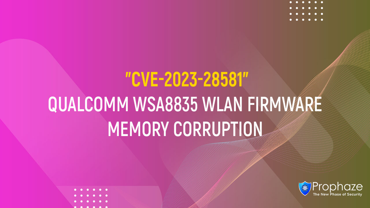 CVE-2023-28581 : QUALCOMM WSA8835 WLAN FIRMWARE MEMORY CORRUPTION