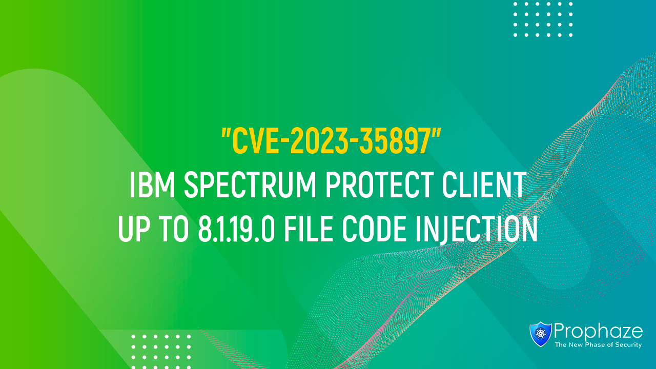 CVE-2023-35897 : IBM Spectrum Protect Client Up To 8.1.19.0 File Code Injection