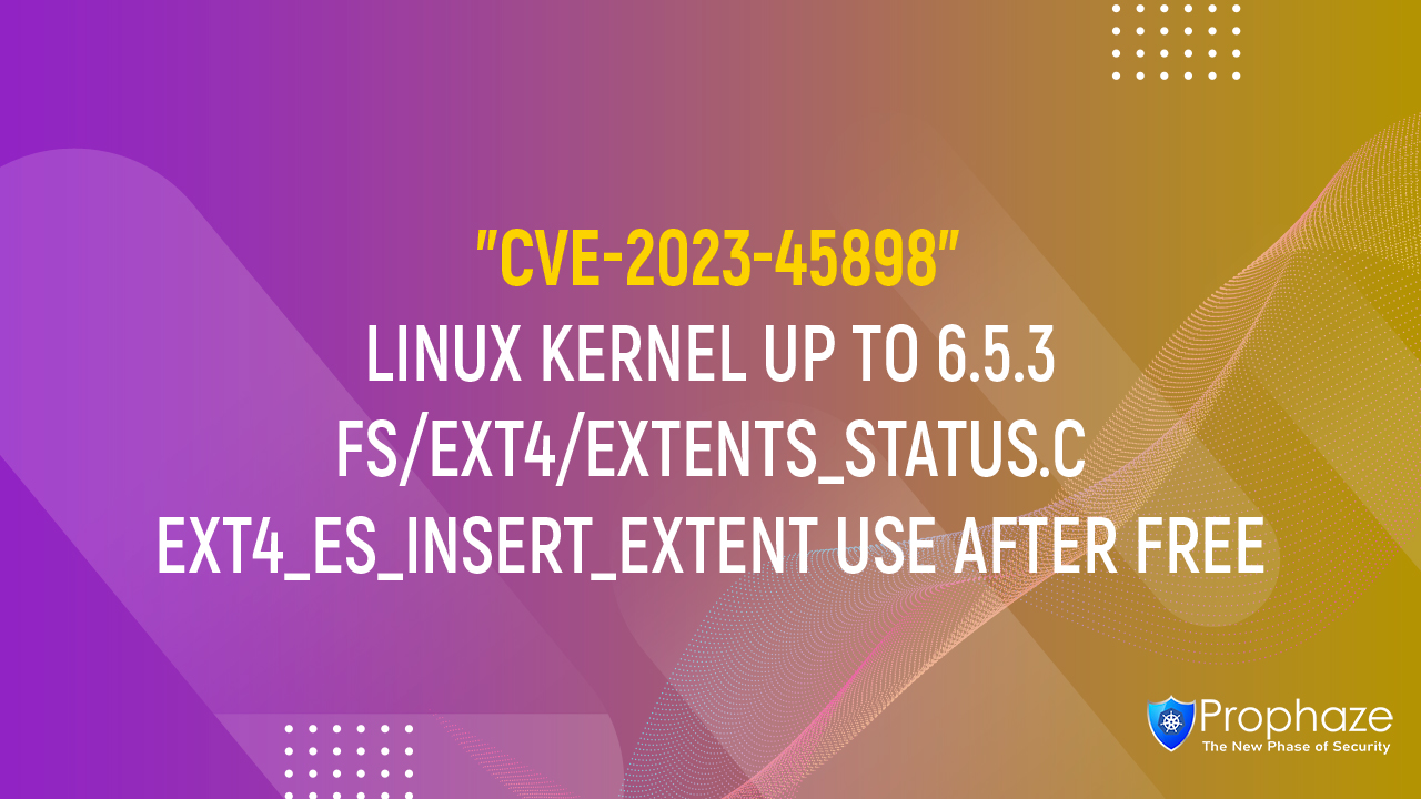 CVE-2023-45898 : LINUX KERNEL UP TO 6.5.3 FS/EXT4/EXTENTS_STATUS.C EXT4_ES_INSERT_EXTENT USE AFTER FREE