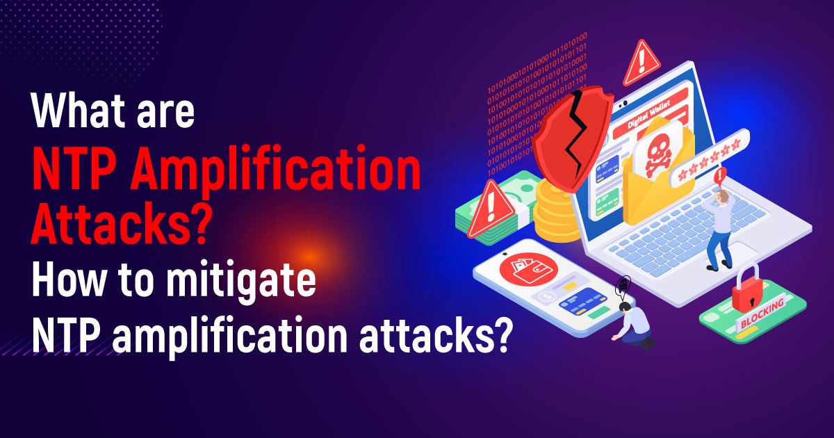 What Are NTP Amplification Attacks? How To Mitigate NTP Amplification Attacks?