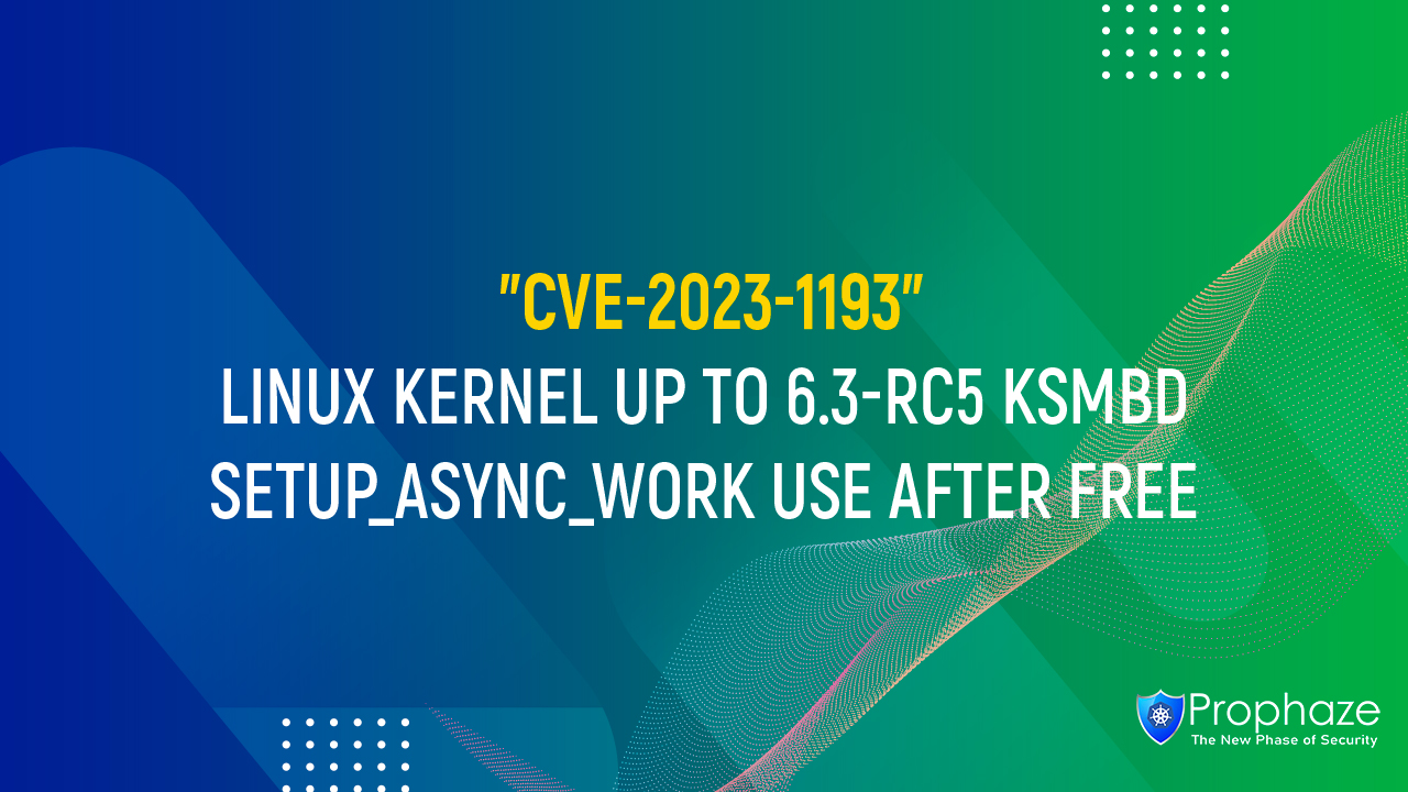 CVE-2023-1193 : LINUX KERNEL UP TO 6.3-RC5 KSMBD SETUP_ASYNC_WORK USE AFTER FREE