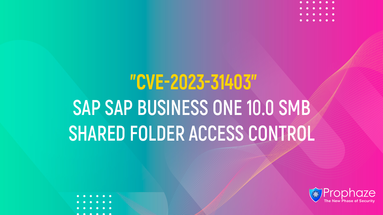 CVE-2023-31403 : SAP SAP BUSINESS ONE 10.0 SMB SHARED FOLDER ACCESS CONTROL