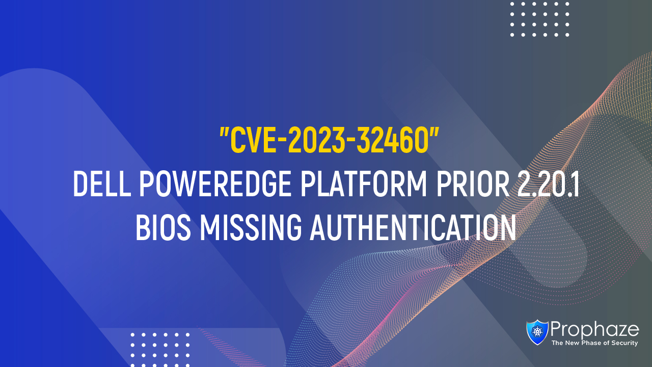 CVE-2023-32460 : DELL POWEREDGE PLATFORM PRIOR 2.20.1 BIOS MISSING AUTHENTICATION
