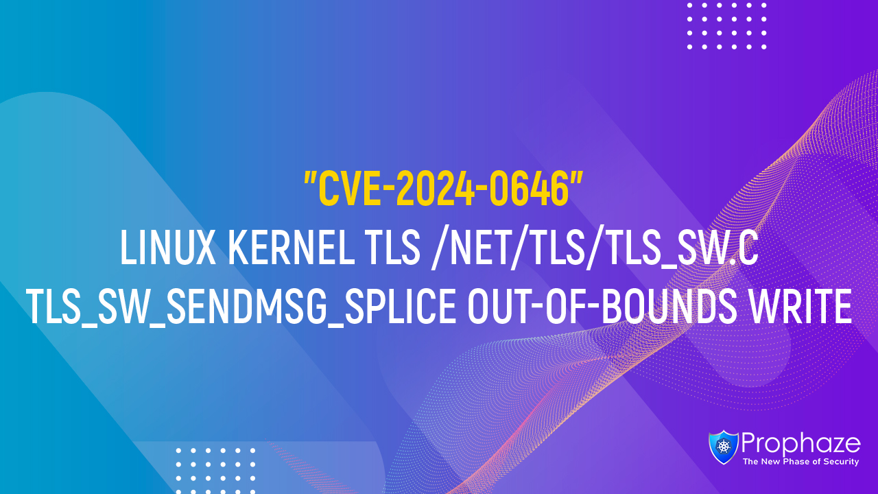 CVE-2024-0646 : LINUX KERNEL TLS /NET/TLS/TLS_SW.C TLS_SW_SENDMSG_SPLICE OUT-OF-BOUNDS WRITE