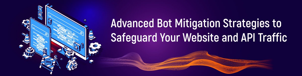 Advanced Bot Mitigation Strategies to Safeguard Your Website and API Traffic