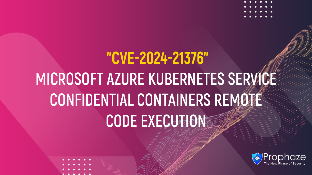CVE-2024-21376 : MICROSOFT AZURE KUBERNETES SERVICE CONFIDENTIAL CONTAINERS REMOTE CODE EXECUTION