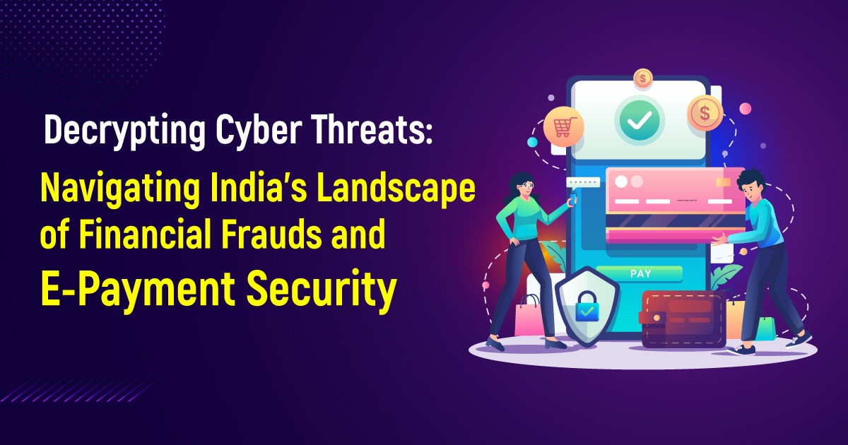 Decrypting Cyber Threats: Navigating India’s Landscape of Financial Frauds and E-Payment Security