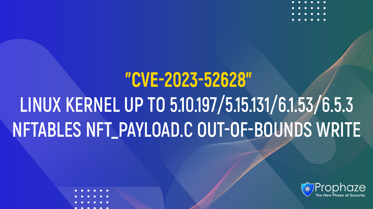 CVE-2023-52628 : LINUX KERNEL UP TO 5.10.197/5.15.131/6.1.53/6.5.3 NFTABLES NFT_PAYLOAD.C OUT-OF-BOUNDS WRITE