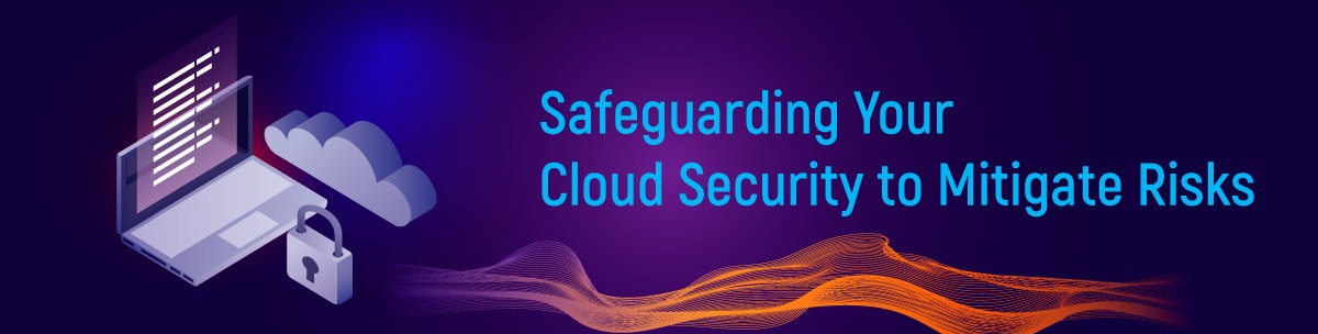 Safeguarding Your Cloud Security to Mitigate Risks
