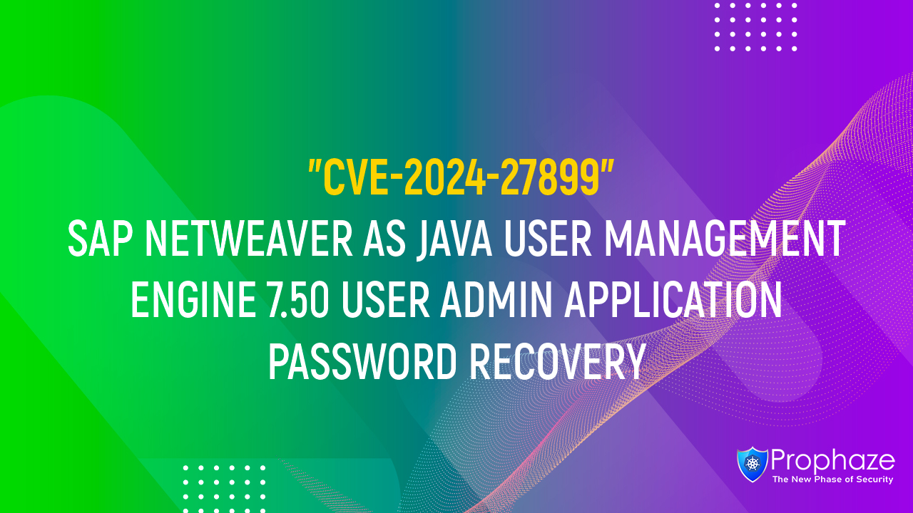 CVE-2024-27899 : SAP NETWEAVER AS JAVA USER MANAGEMENT ENGINE 7.50 USER ADMIN APPLICATION PASSWORD RECOVERY