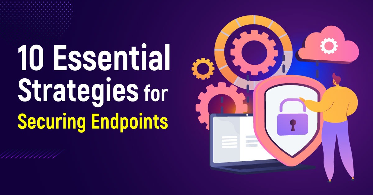 10 Essential Strategies For Securing Endpoints