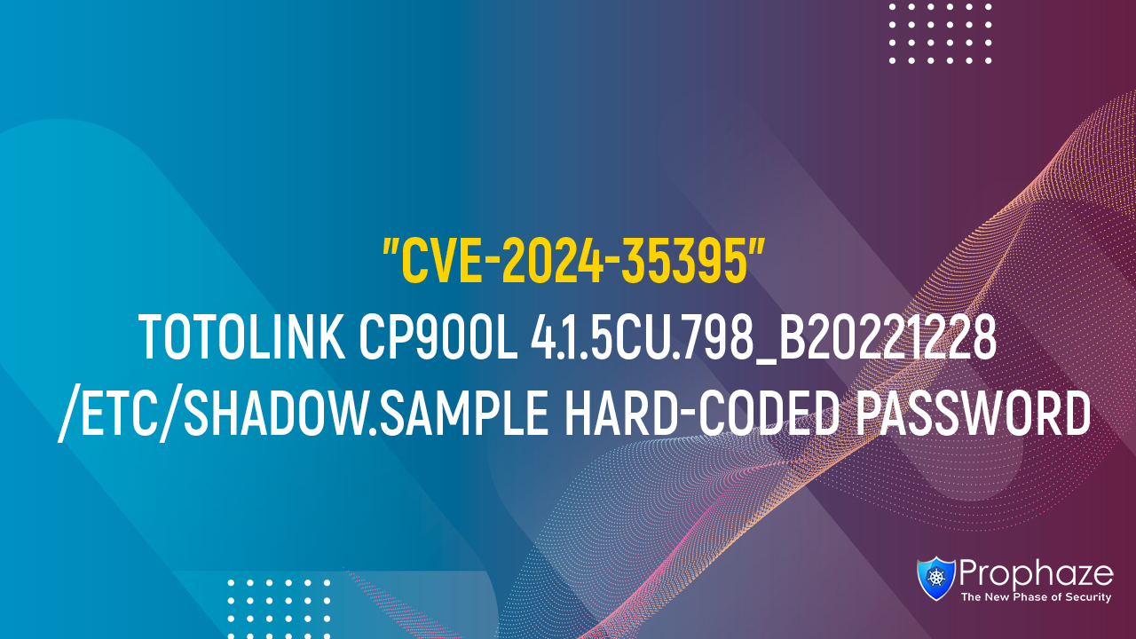 CVE-2024-35395 : TOTOLINK CP900L 4.1.5CU.798_B20221228 /ETC/SHADOW.SAMPLE HARD-CODED PASSWORD