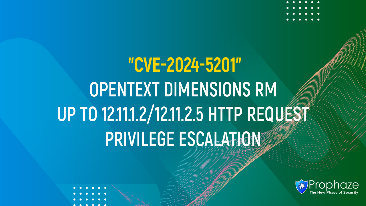 CVE-2024-5201 : OPENTEXT DIMENSIONS RM UP TO 12.11.1.2/12.11.2.5 HTTP REQUEST PRIVILEGE ESCALATION