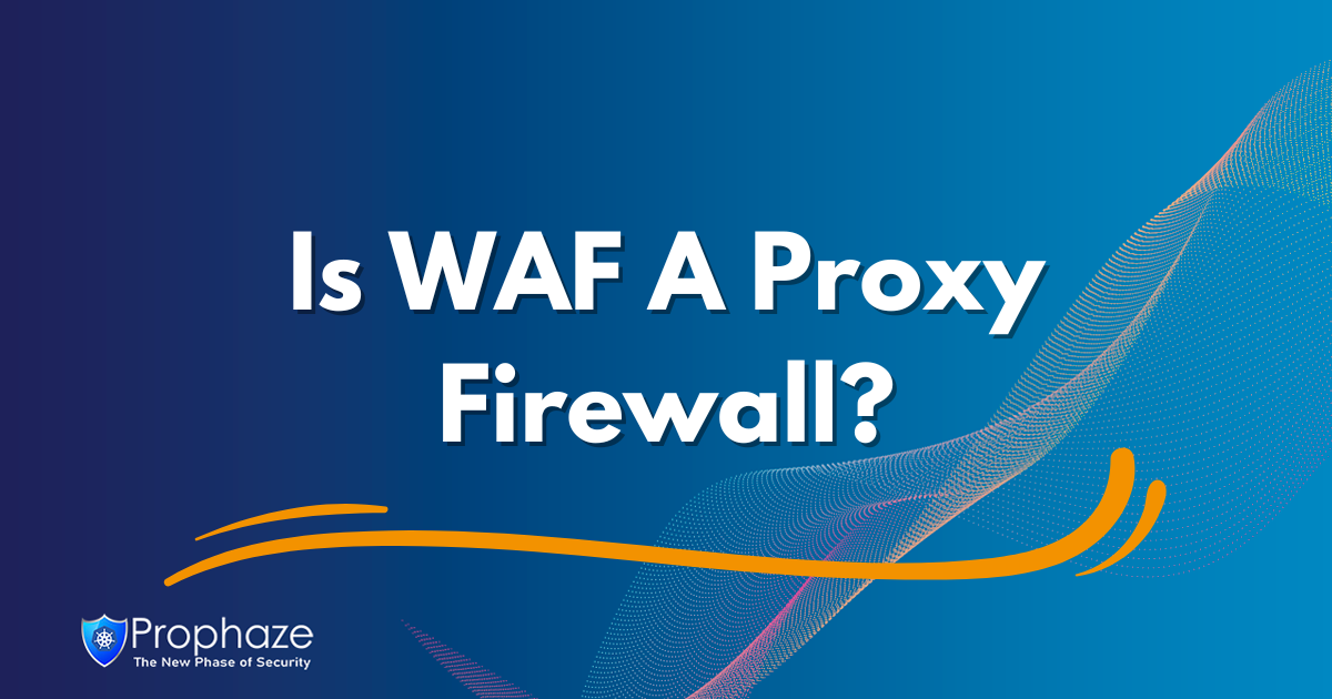 Is WAF A Proxy Firewall?