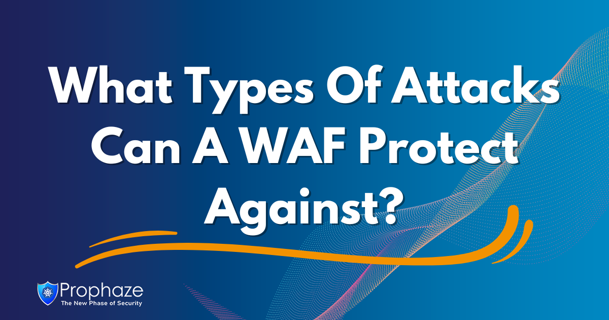 What Types Of Attacks Can A WAF Protect Against?