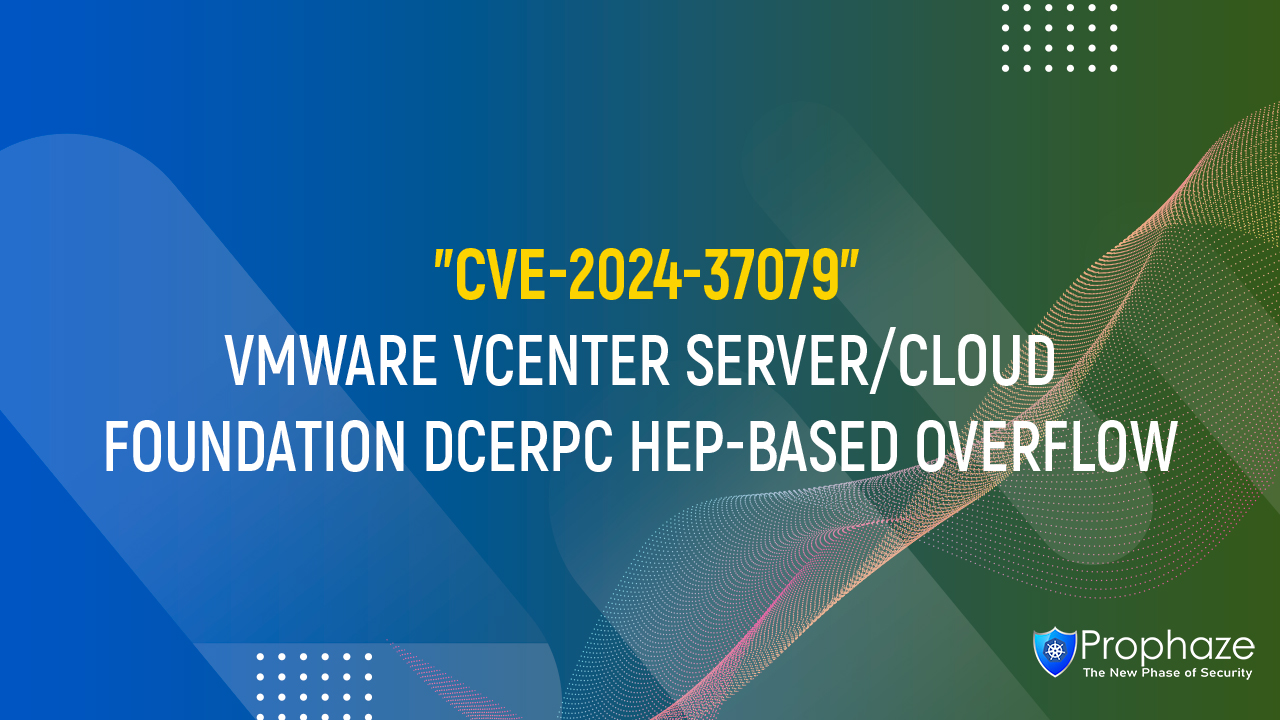 CVE-2024-37079 : VMWARE VCENTER SERVER/CLOUD FOUNDATION DCERPC HEP-BASED OVERFLOW