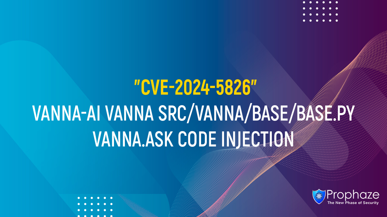 CVE-2024-5826 : VANNA-AI VANNA SRC/VANNA/BASE/BASE.PY VANNA.ASK CODE INJECTION