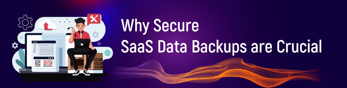 Why Secure SaaS Data Backups are Crucial