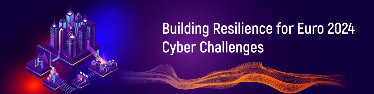 Building Resilience for Euro 2024 Cyber Challenges