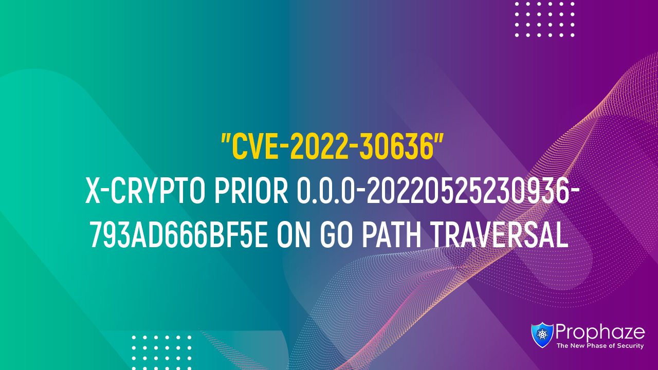 CVE-2022-30636 : X-CRYPTO PRIOR 0.0.0-20220525230936-793AD666BF5E ON GO PATH TRAVERSAL