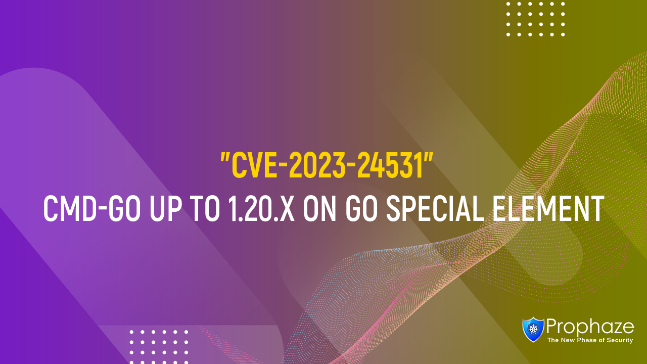 CVE-2023-24531 : CMD-GO UP TO 1.20.X ON GO SPECIAL ELEMENT