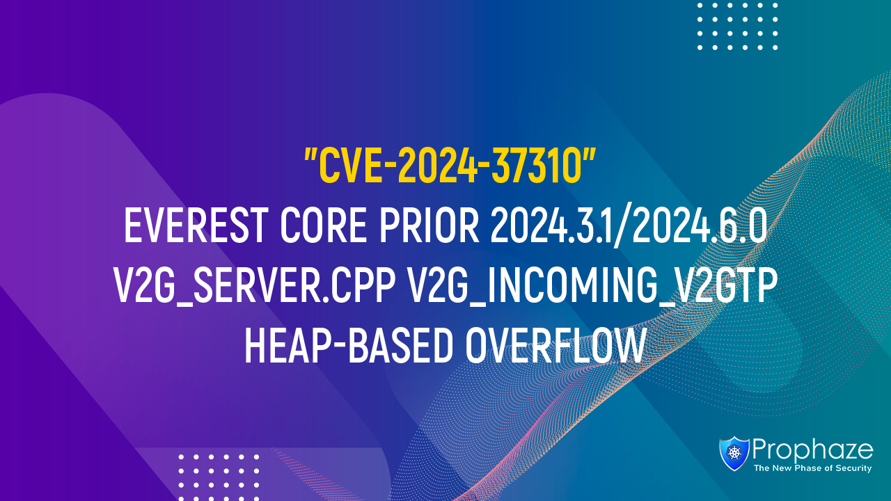 CVE-2024-37310 : EVEREST CORE PRIOR 2024.3.1/2024.6.0 V2G_SERVER.CPP V2G_INCOMING_V2GTP HEAP-BASED OVERFLOW