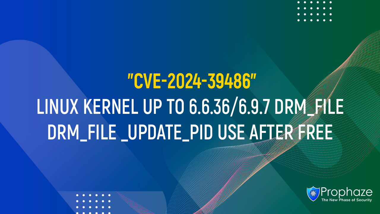 CVE-2024-39486 : LINUX KERNEL UP TO 6.6.36/6.9.7 DRM_fILE DRM_FILE _UPDATE_PID USE AFTER FREE