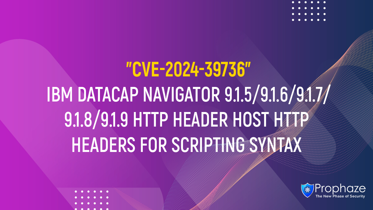 CVE-2024-39736 : IBM DATACAP NAVIGATOR 9.1.5/9.1.6/9.1.7/9.1.8/9.1.9 HTTP HEADER HOST HTTP HEADERS FOR SCRIPTING SYNTAX
