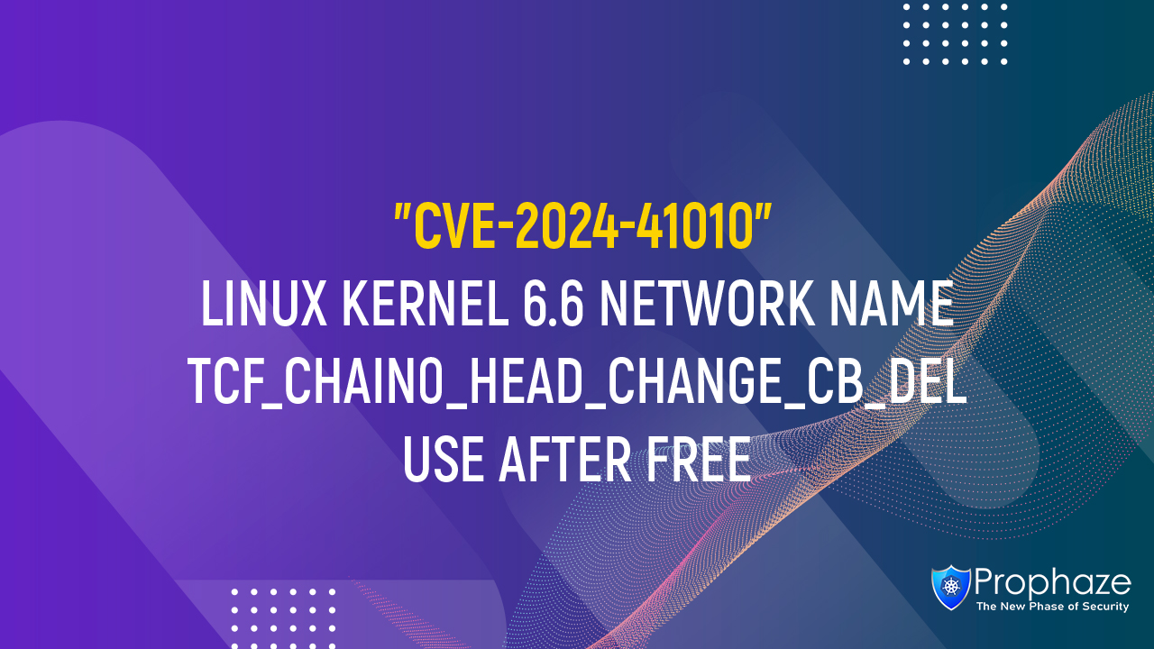 CVE-2024-41010 : LINUX KERNEL 6.6 NETWORK NAME TCF_CHAIN0_HEAD_CHANGE_CB_DEL USE AFTER FREE