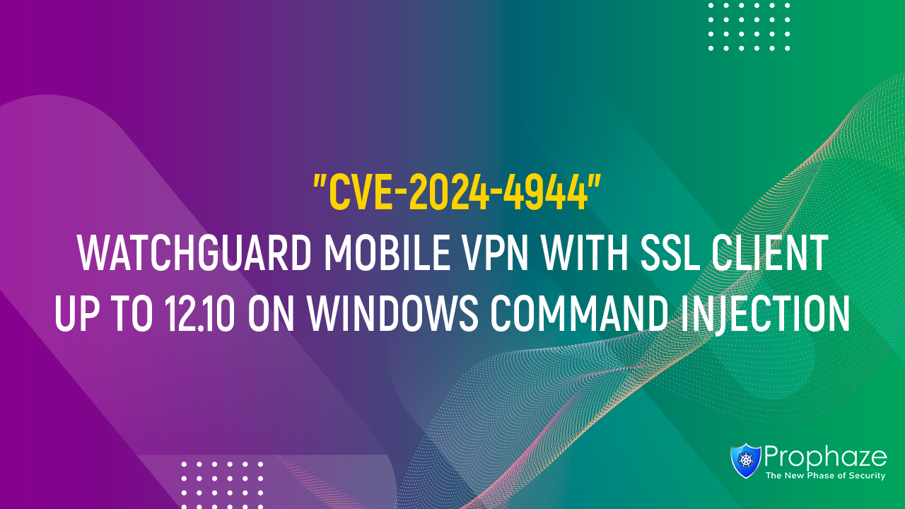 CVE-2024-4944 : WATCHGUARD MOBILE VPN WITH SSL CLIENT UP TO 12.10 ON WINDOWS COMMAND INJECTION