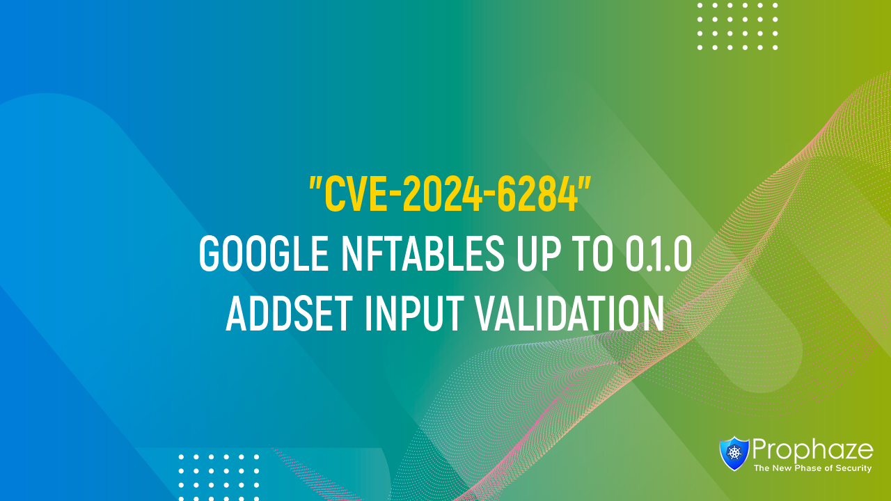 CVE-2024-6284 : GOOGLE NFTABLES UP TO 0.1.0 ADDSET INPUT VALIDATION