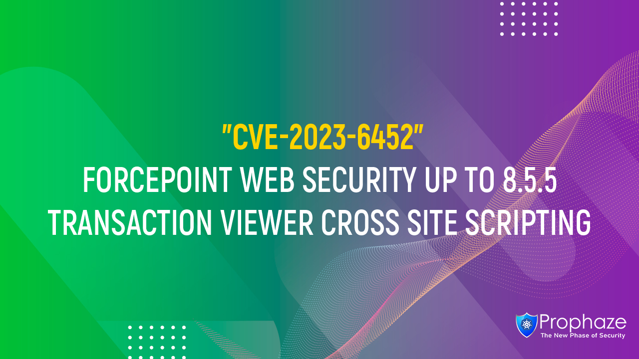 CVE-2023-6452 : FORCEPOINT WEB SECURITY UP TO 8.5.5 TRANSACTION VIEWER CROSS SITE SCRIPTING