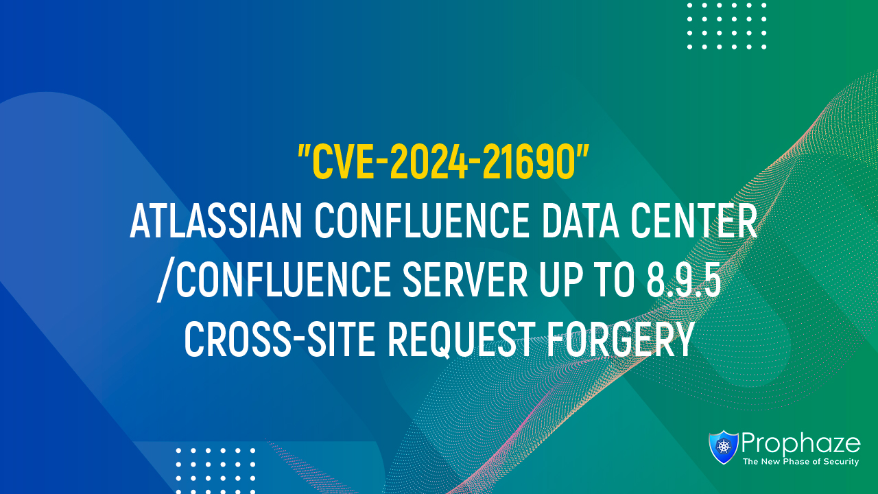 CVE-2024-21690 : ATLASSIAN CONFLUENCE DATA CENTER/CONFLUENCE SERVER UP TO 8.9.5 CROSS-SITE REQUEST FORGERY