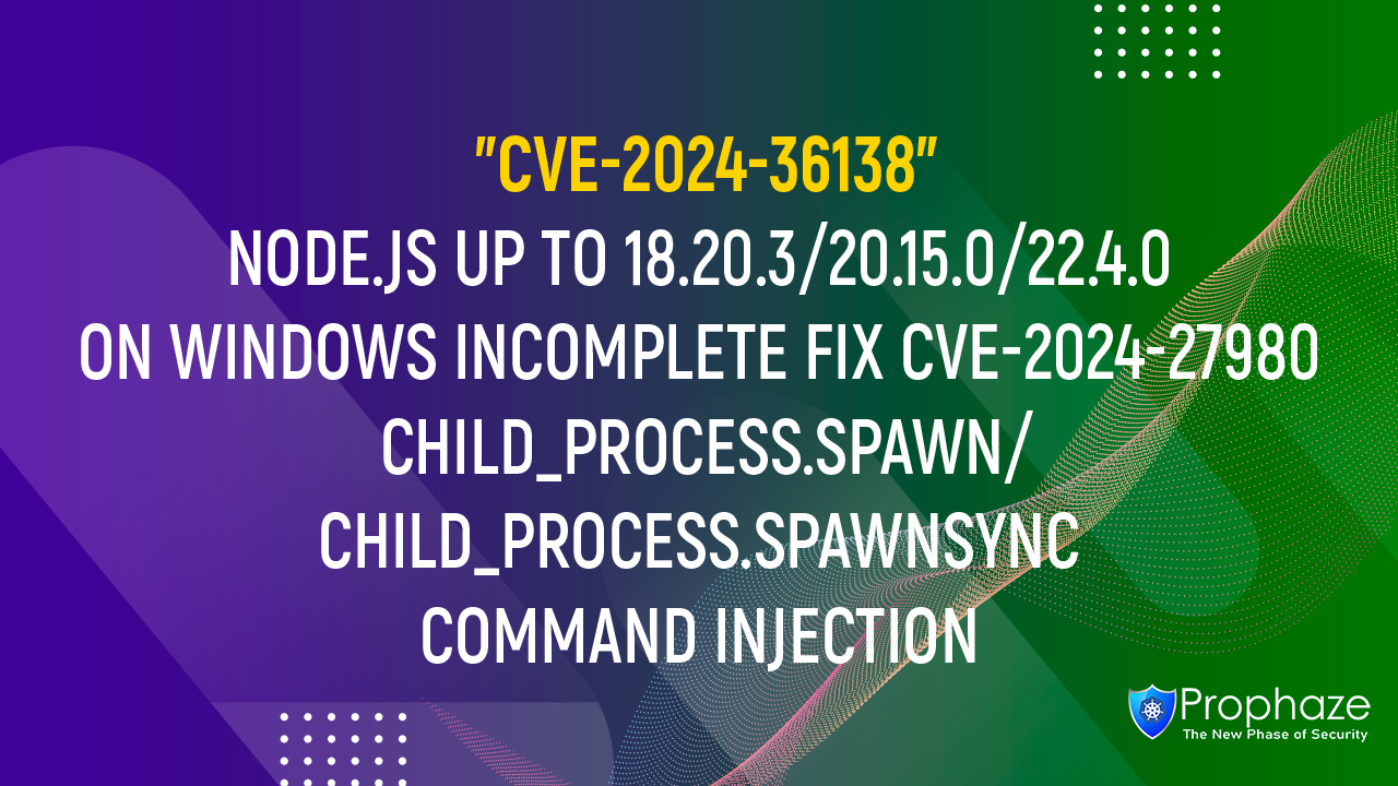 CVE-2024-36138 : NODE.JS UP TO 18.20.3/20.15.0/22.4.0 ON WINDOWS INCOMPLETE FIX CVE-2024-27980 CHILD_PROCESS.SPAWN/CHILD_PROCESS.SPAWNSYNC COMMAND INJECTION