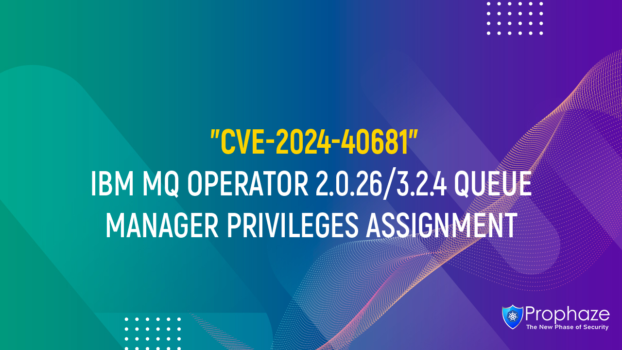 CVE-2024-40681 : IBM MQ OPERATOR 2.0.26/3.2.4 QUEUE MANAGER PRIVILEGES ASSIGNMENT